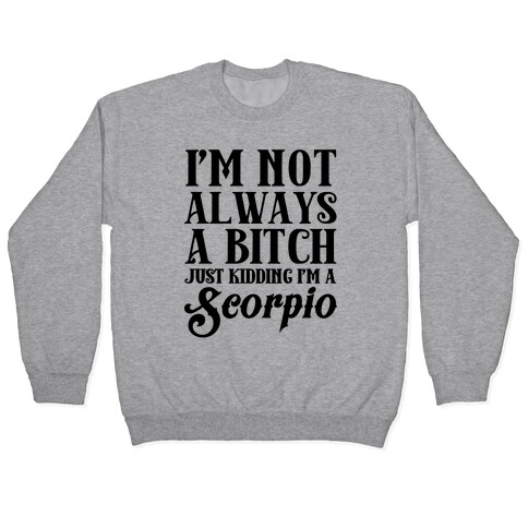 I'm not always a Bitch Just Kidding I'm a Scorpio Pullover