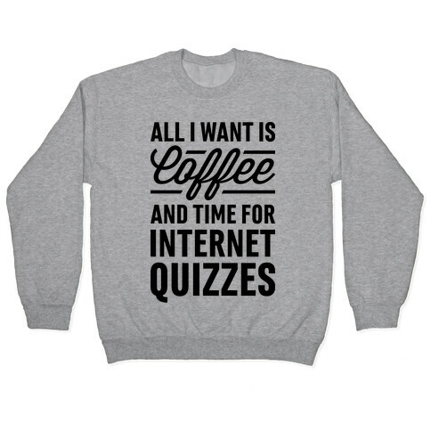All I Want Is Coffee And Time For Internet Quizzes Pullover