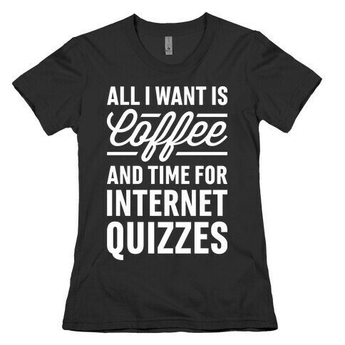 All I Want Is Coffee And Time For Internet Quizzes Womens T-Shirt