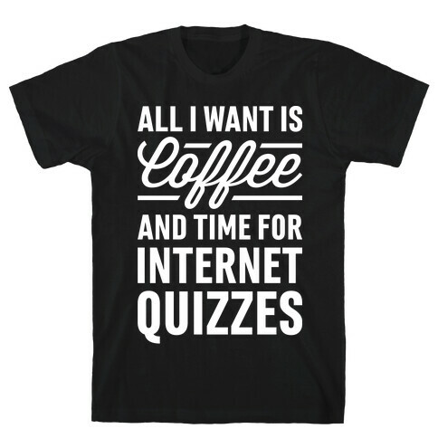 All I Want Is Coffee And Time For Internet Quizzes T-Shirt