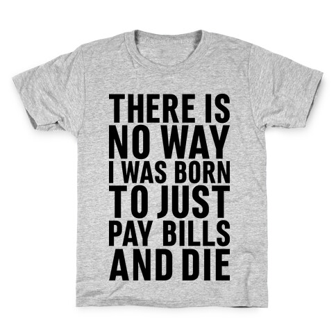 There Is No Way I Was Born Just To Pay Bills And Die Kids T-Shirt