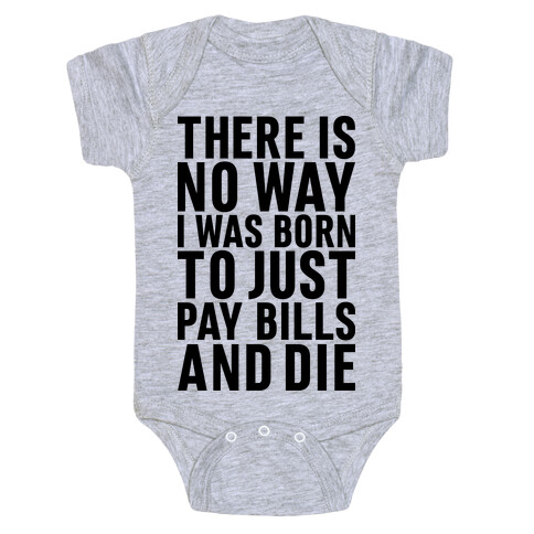There Is No Way I Was Born Just To Pay Bills And Die Baby One-Piece