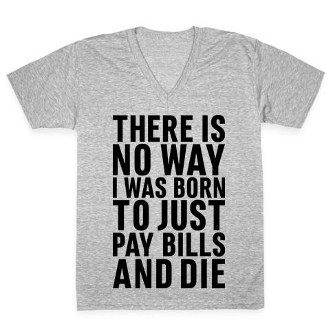 There Is No Way I Was Born Just To Pay Bills And Die V-Neck Tee Shirt