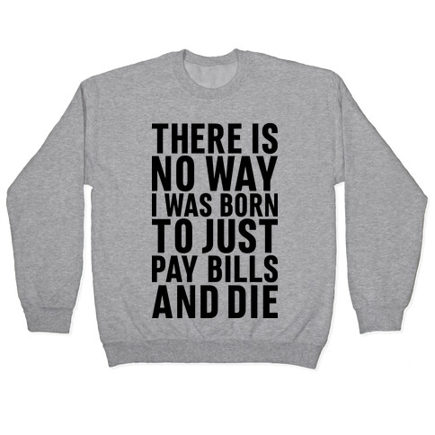 There Is No Way I Was Born Just To Pay Bills And Die Pullover