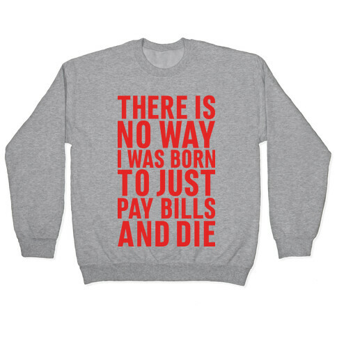 There Is No Way I Was Born Just To Pay Bills And Die Pullover