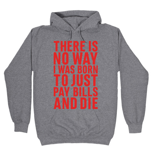 There Is No Way I Was Born Just To Pay Bills And Die Hooded Sweatshirt