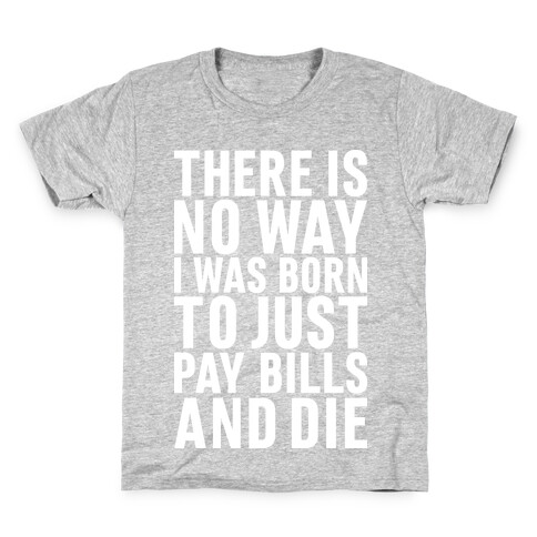 There Is No Way I Was Born Just To Pay Bills And Die Kids T-Shirt
