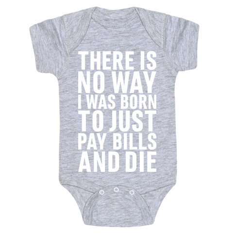 There Is No Way I Was Born Just To Pay Bills And Die Baby One-Piece