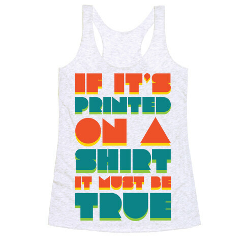 If It's Printed On A Shirt It Must Be True Racerback Tank Top