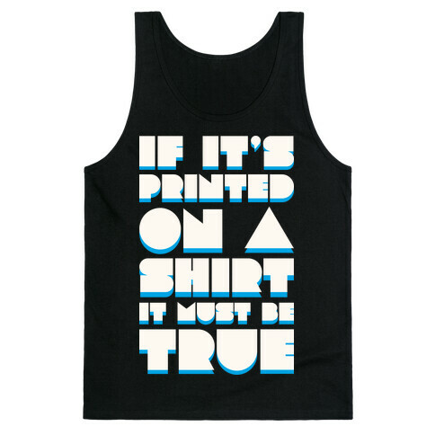 If It's Printed On A Shirt It Must Be True Tank Top