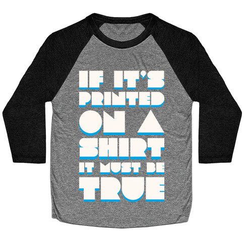 If It's Printed On A Shirt It Must Be True Baseball Tee