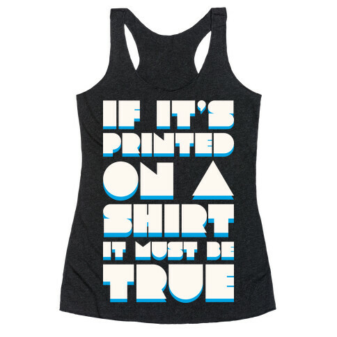 If It's Printed On A Shirt It Must Be True Racerback Tank Top