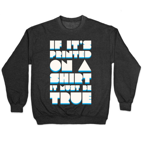 If It's Printed On A Shirt It Must Be True Pullover
