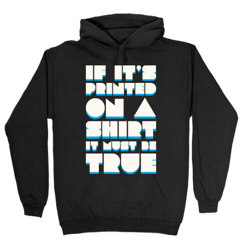 If It's Printed On A Shirt It Must Be True Hooded Sweatshirt