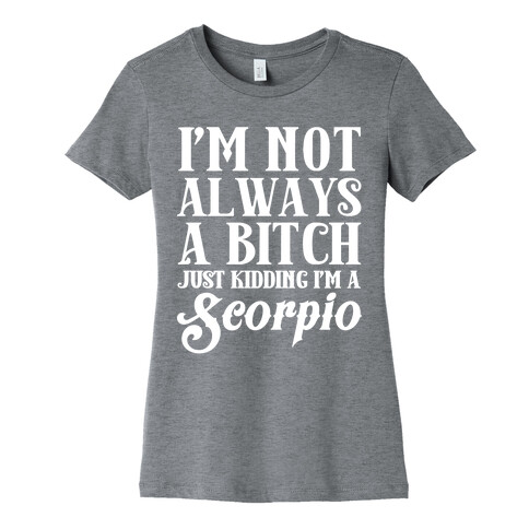 I'm not always a Bitch Just Kidding I'm a Scorpio Womens T-Shirt