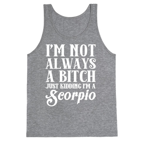 I'm not always a Bitch Just Kidding I'm a Scorpio Tank Top