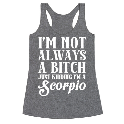 I'm not always a Bitch Just Kidding I'm a Scorpio Racerback Tank Top