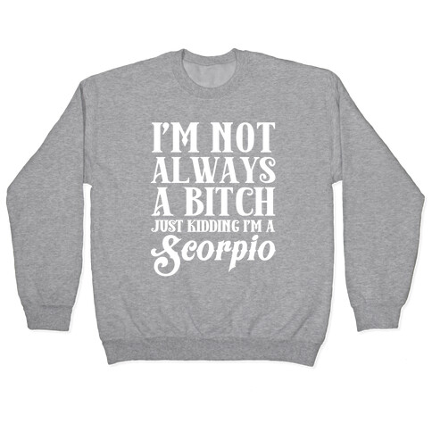 I'm not always a Bitch Just Kidding I'm a Scorpio Pullover