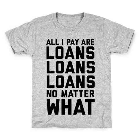 All I Pay Are Loans Loans Loans No Matter What Kids T-Shirt