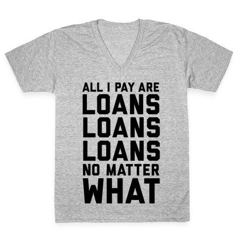 All I Pay Are Loans Loans Loans No Matter What V-Neck Tee Shirt