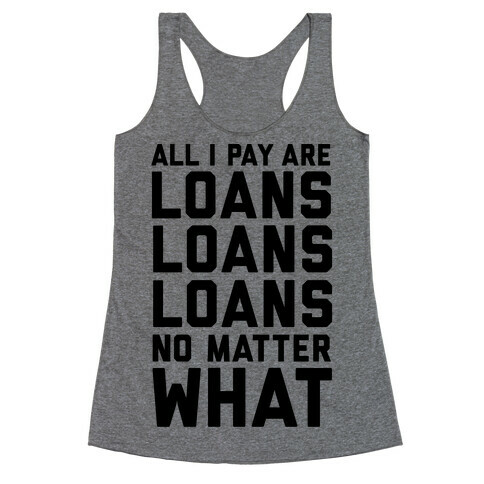 All I Pay Are Loans Loans Loans No Matter What Racerback Tank Top