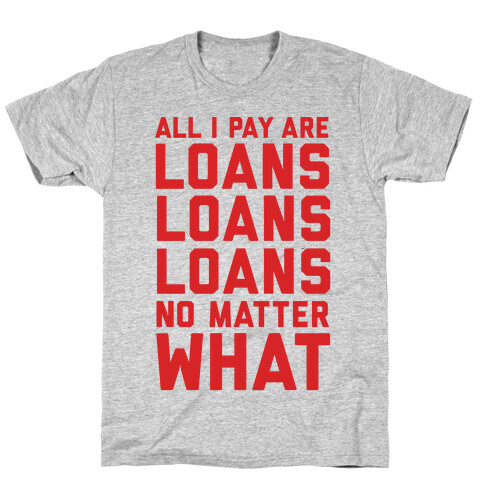 All I Pay Are Loans Loans Loans No Matter What T-Shirt