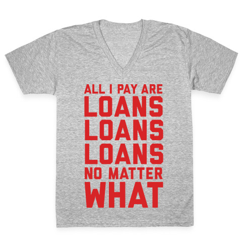 All I Pay Are Loans Loans Loans No Matter What V-Neck Tee Shirt