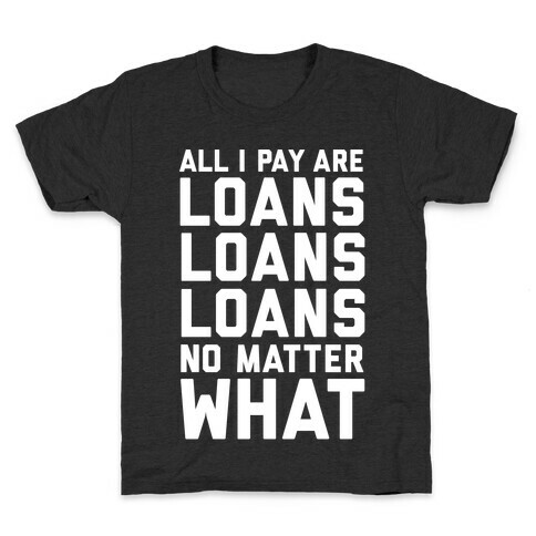 All I Pay Are Loans Loans Loans No Matter What Kids T-Shirt