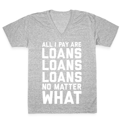 All I Pay Are Loans Loans Loans No Matter What V-Neck Tee Shirt