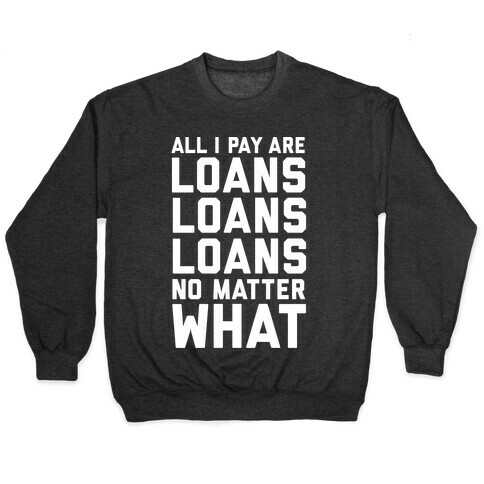 All I Pay Are Loans Loans Loans No Matter What Pullover