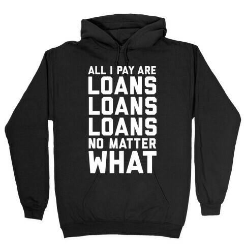 All I Pay Are Loans Loans Loans No Matter What Hooded Sweatshirt