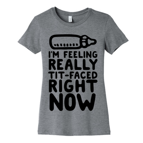 I'm Feeling Really Tit-Faced Right Now Womens T-Shirt