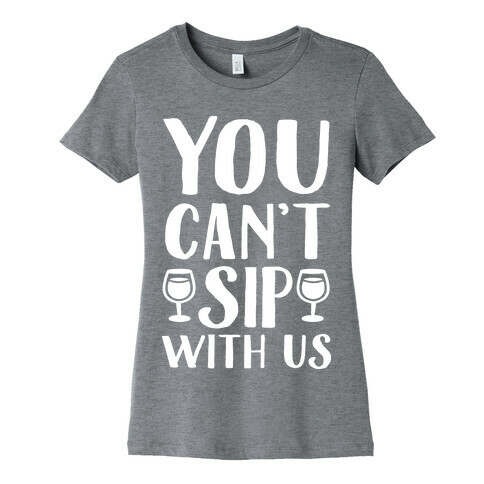 You Can't Sip With Us Womens T-Shirt