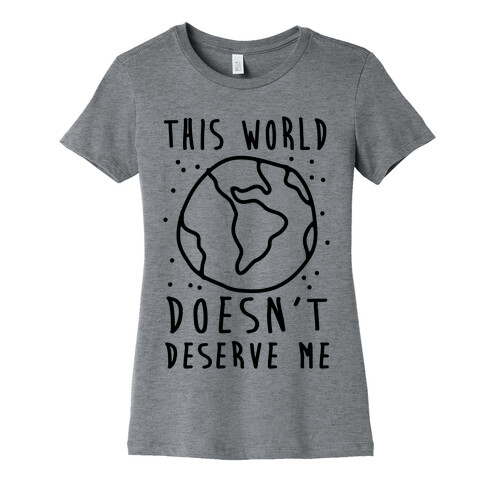 This World Doesn't Deserve Me Womens T-Shirt