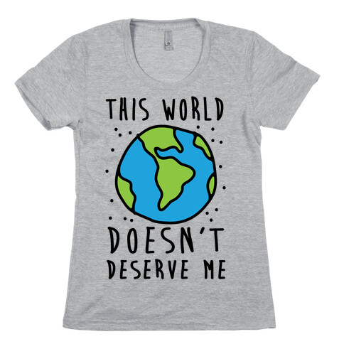 This World Doesn't Deserve Me Womens T-Shirt