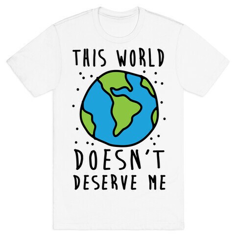 This World Doesn't Deserve Me T-Shirt