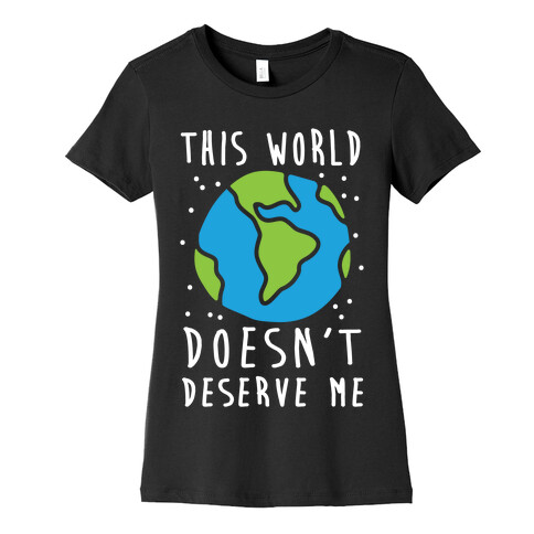 This World Doesn't Deserve Me Womens T-Shirt