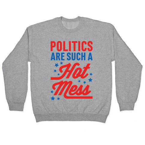 Politics Are Such a Hot Mess Pullover