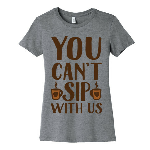 You Can't Sip With Us Womens T-Shirt