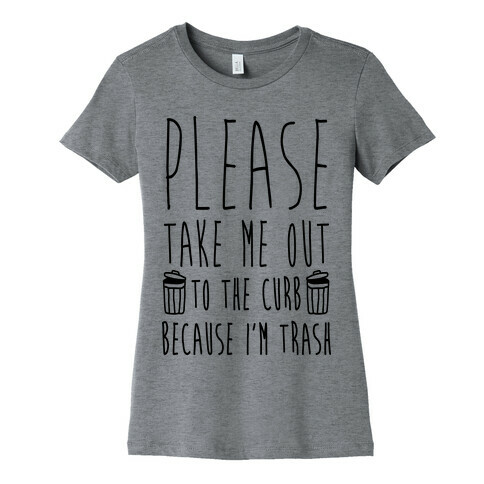 Please Take Me Out To The Curb Because I'm Trash Womens T-Shirt