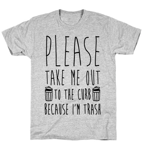 Please Take Me Out To The Curb Because I'm Trash T-Shirt