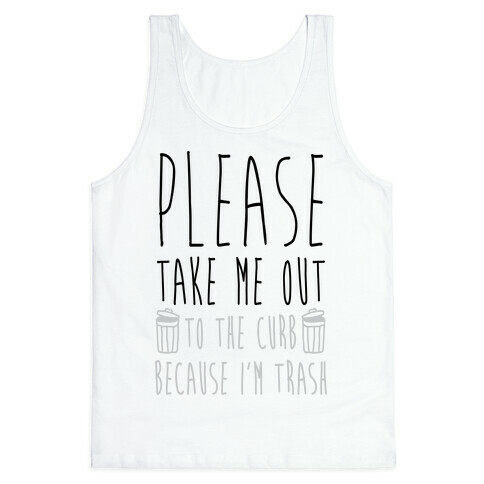 Please Take Me Out To The Curb Because I Am Trash Tank Top