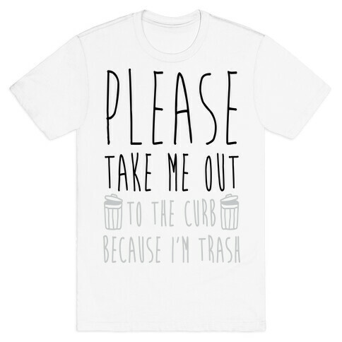 Please Take Me Out To The Curb Because I Am Trash T-Shirt