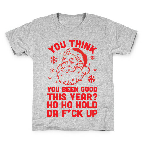 You Think You Been Good? Ho Ho Hold Da F*ck Up Kids T-Shirt