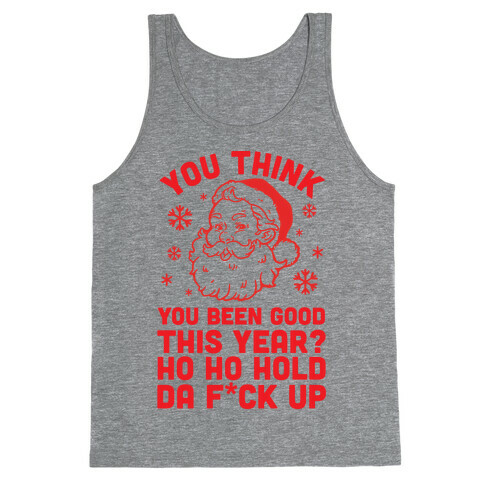 You Think You Been Good? Ho Ho Hold Da F*ck Up Tank Top