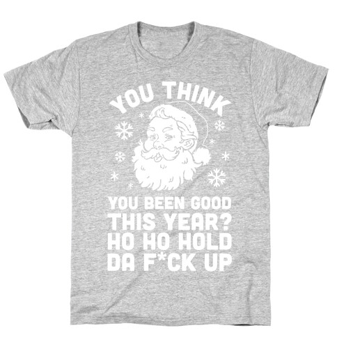 You Think You Been Good This Year? Ho Ho Hold Da F*ck Up T-Shirt