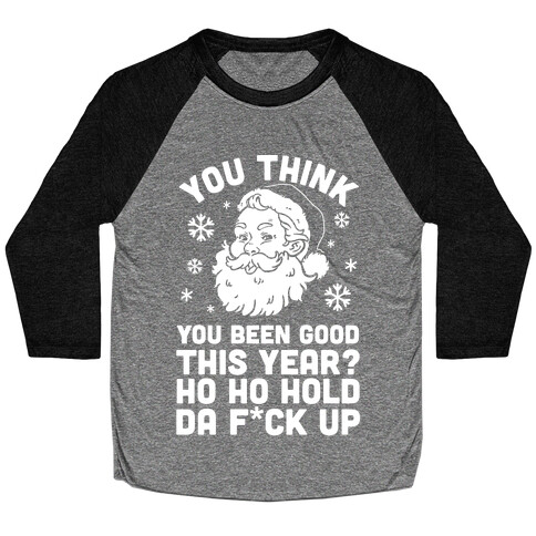 You Think You Been Good This Year? Ho Ho Hold Da F*ck Up Baseball Tee