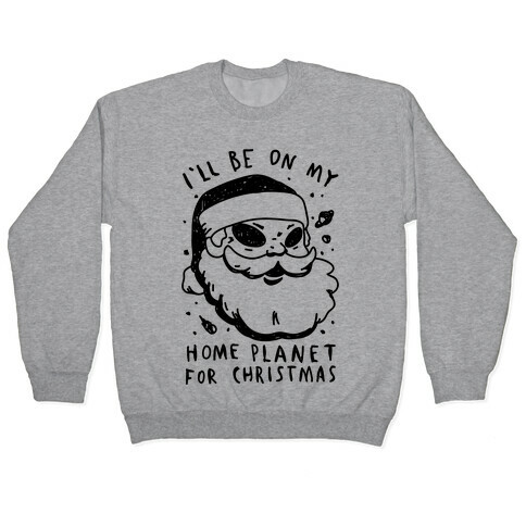 I'll Be On My Home Planet For Christmas Pullover