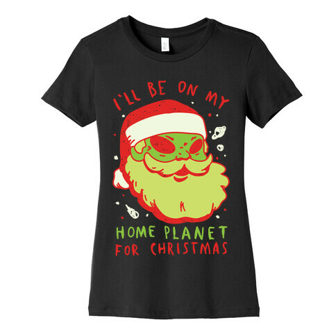 I'll Be On My Home Planet For Christmas Womens T-Shirt