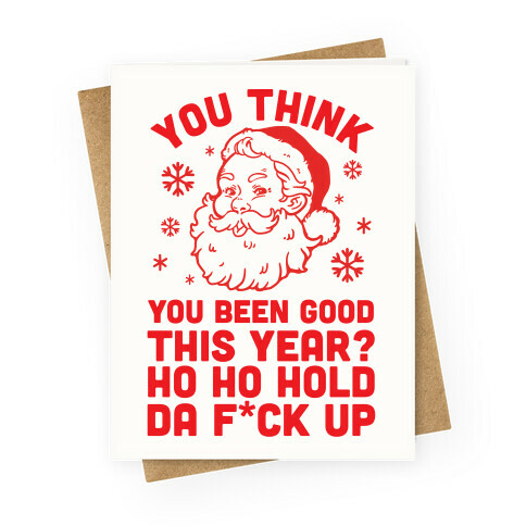 You Think You Been Good This Year? Ho Ho Hold Da F*ck Up Greeting Card